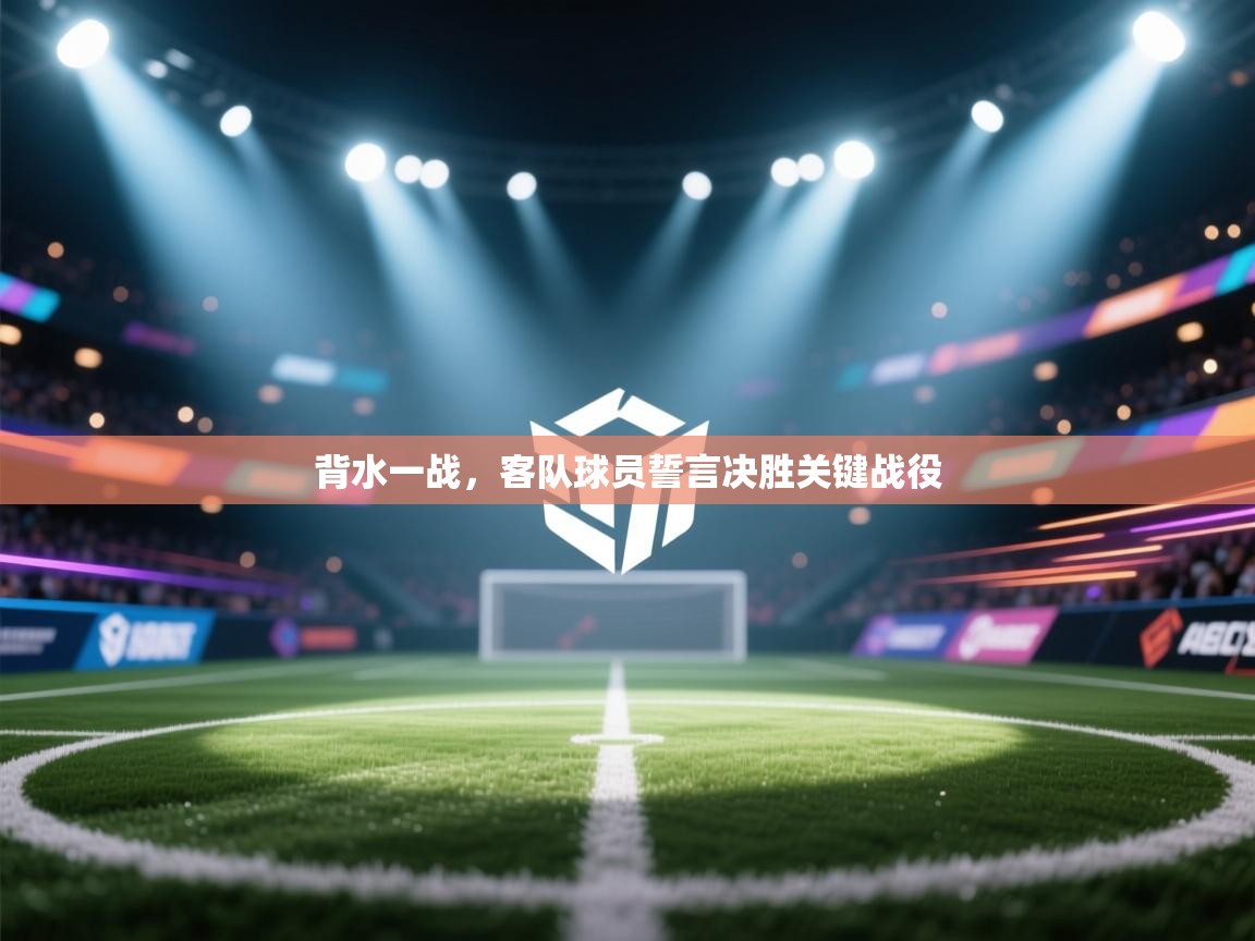 背水一战,客队球员誓言决胜关键战役 第2张