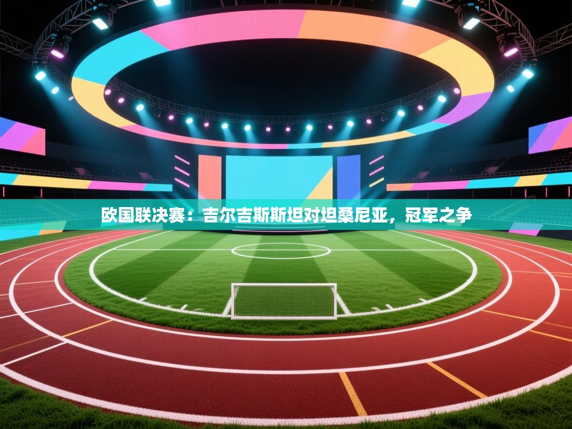 欧国联决赛：吉尔吉斯斯坦对坦桑尼亚，冠军之争  第1张