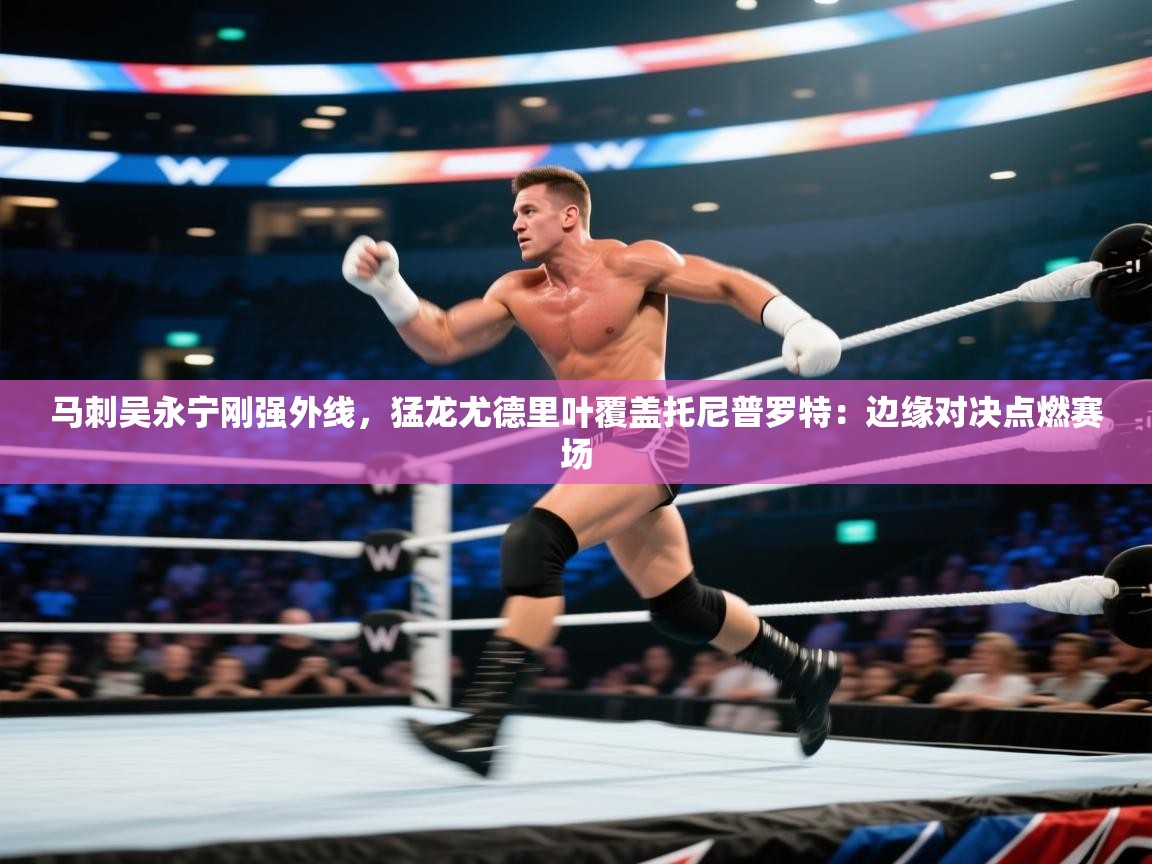 马刺吴永宁刚强外线，猛龙尤德里叶覆盖托尼普罗特：边缘对决点燃赛场  第2张