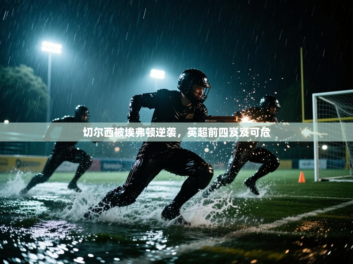 切尔西被埃弗顿逆袭,英超前四岌岌可危 第1张