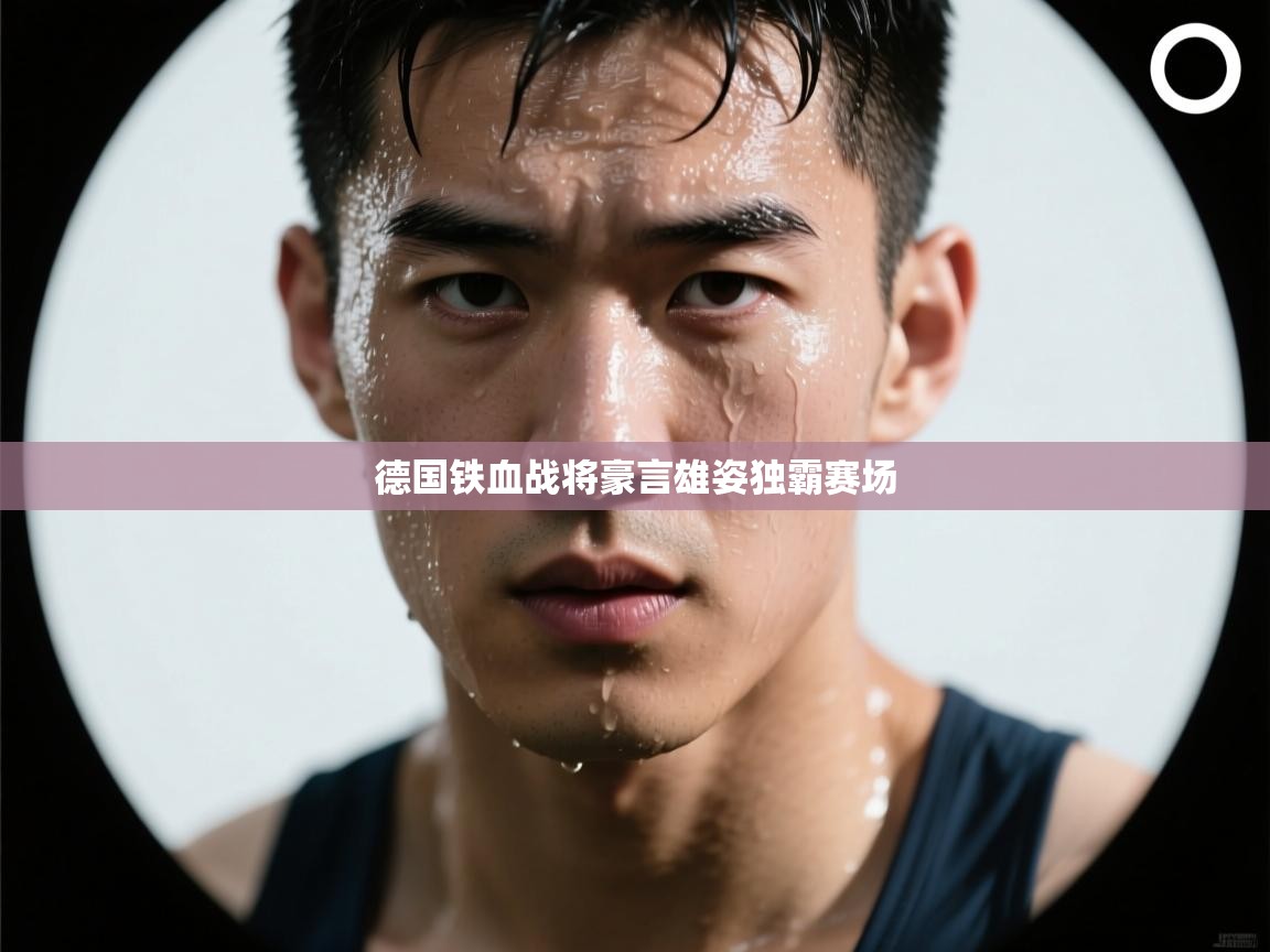 德国铁血战将豪言雄姿独霸赛场  第1张