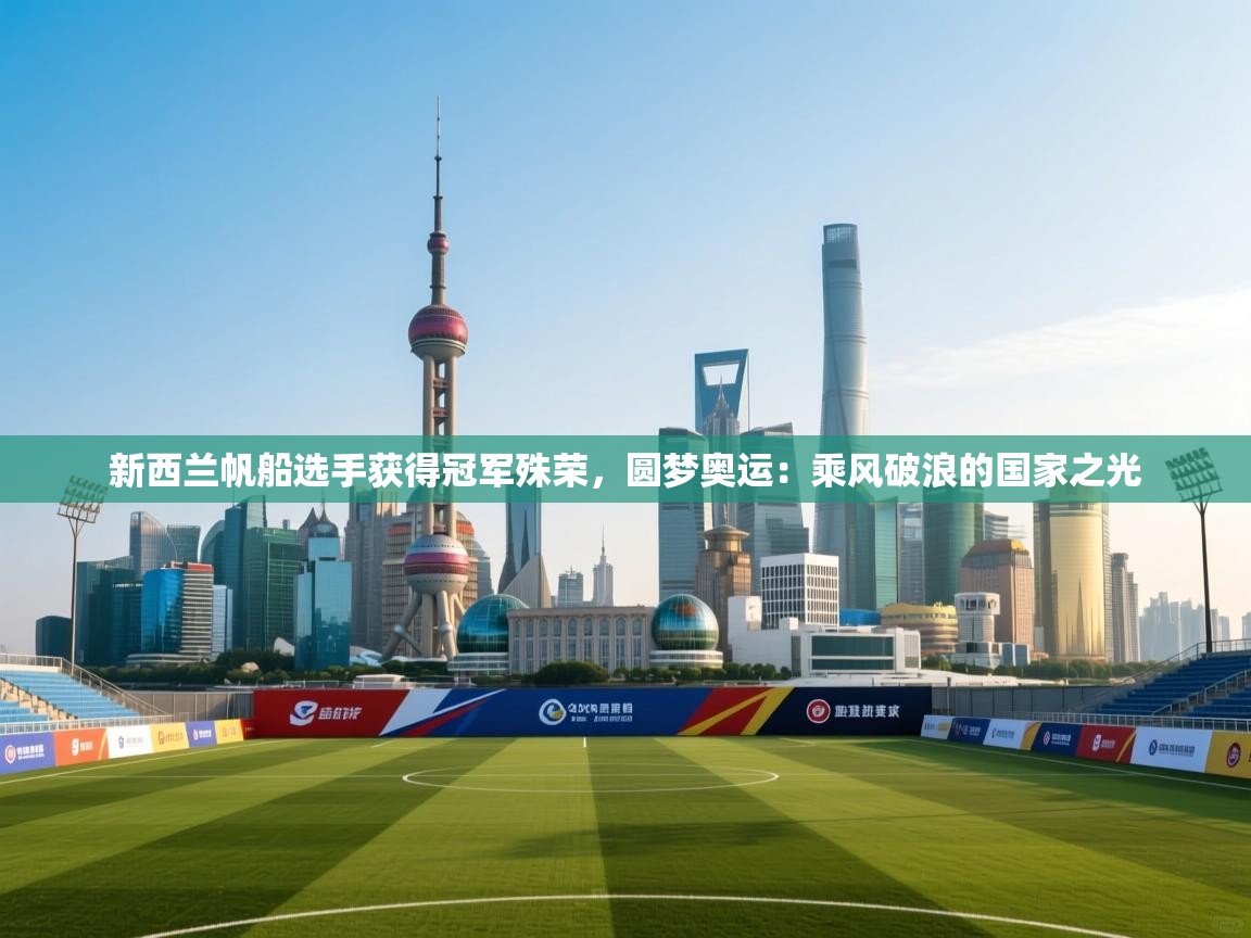 新西兰帆船选手获得冠军殊荣,圆梦奥运:乘风破浪的国家之光 第1张