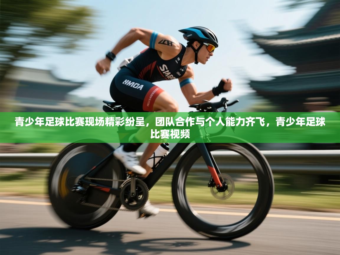 青少年足球比赛现场精彩纷呈,团队合作与个人能力齐飞,青少年足球比赛视频 第2张